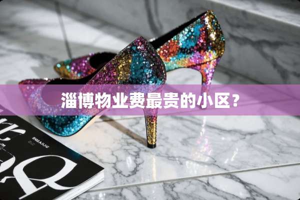 淄博物业费最贵的小区？