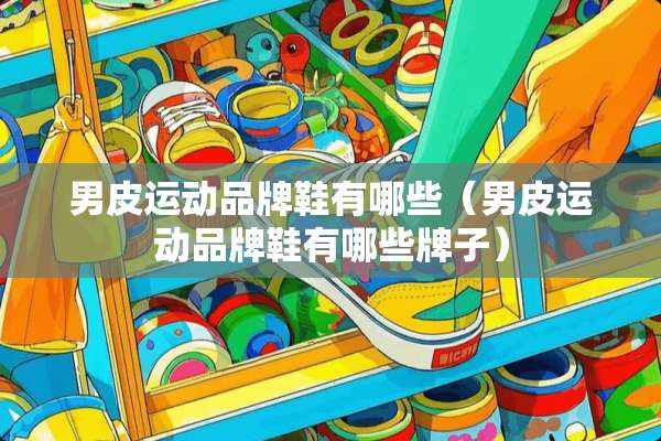 男皮运动品牌鞋有哪些（男皮运动品牌鞋有哪些牌子）