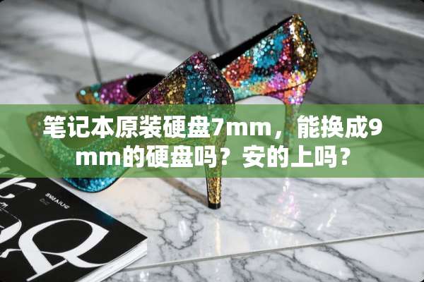 笔记本原装硬盘7mm，能换成9mm的硬盘吗？安的上吗？