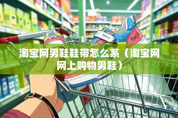 淘宝网男鞋鞋带怎么系（淘宝网网上购物男鞋）