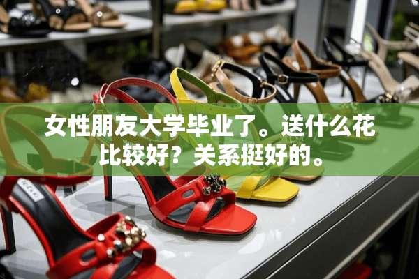 女性朋友大学毕业了。送什么花比较好？关系挺好的。