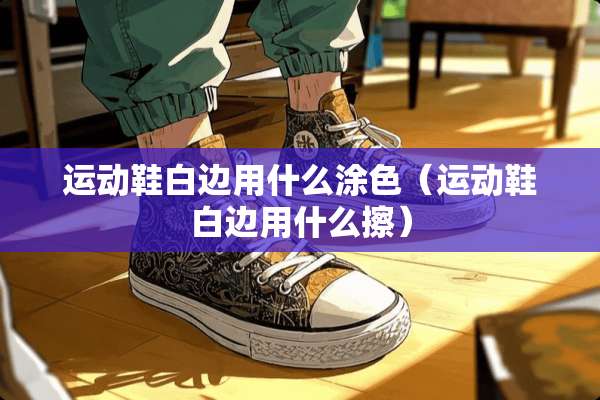 运动鞋白边用什么涂色（运动鞋白边用什么擦）