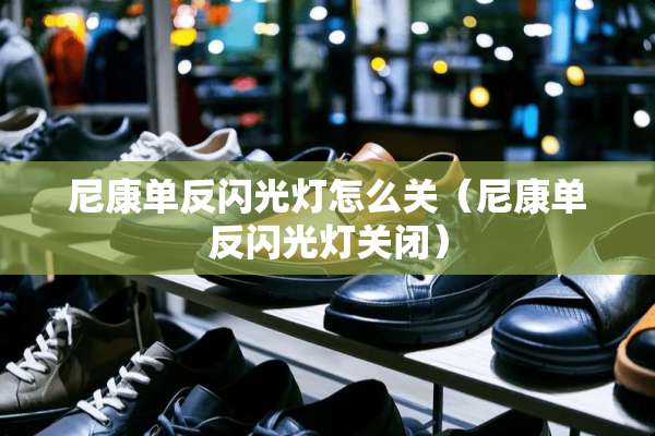 尼康单反闪光灯怎么关（尼康单反闪光灯关闭）