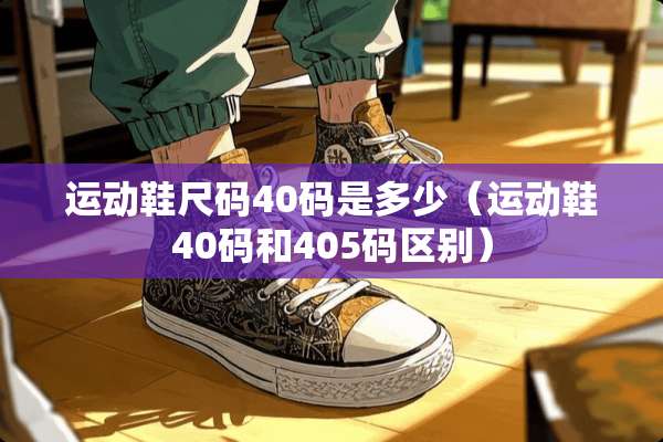 运动鞋尺码40码是多少（运动鞋40码和405码区别）