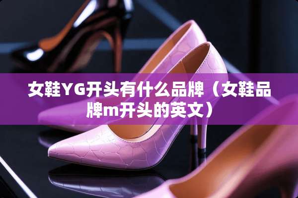 女鞋YG开头有什么品牌（女鞋品牌m开头的英文）
