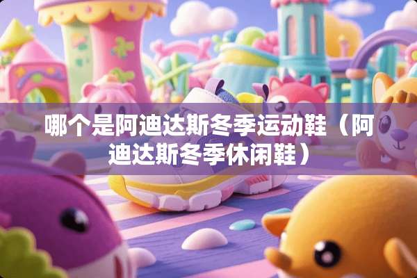 哪个是阿迪达斯冬季运动鞋（阿迪达斯冬季休闲鞋）