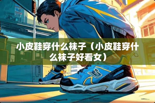 小皮鞋穿什么袜子（小皮鞋穿什么袜子好看女）