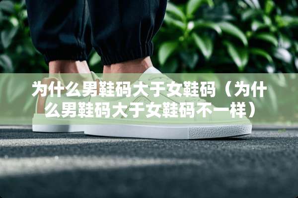 为什么男鞋码大于女鞋码（为什么男鞋码大于女鞋码不一样）