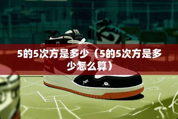 5的5次方是多少（5的5次方是多少怎么算）