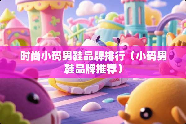 时尚小码男鞋品牌排行（小码男鞋品牌推荐）