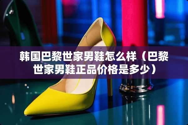 韩国巴黎世家男鞋怎么样（巴黎世家男鞋正品价格是多少）