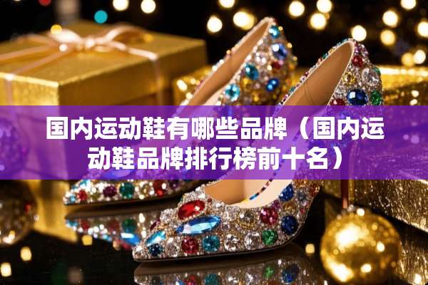 国内运动鞋有哪些品牌（国内运动鞋品牌排行榜前十名）