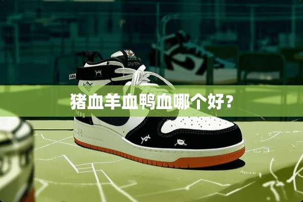 猪血羊血鸭血哪个好？