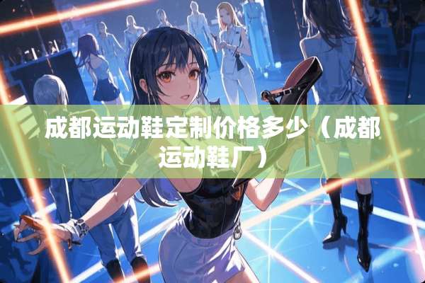 成都运动鞋定制价格多少（成都运动鞋厂）