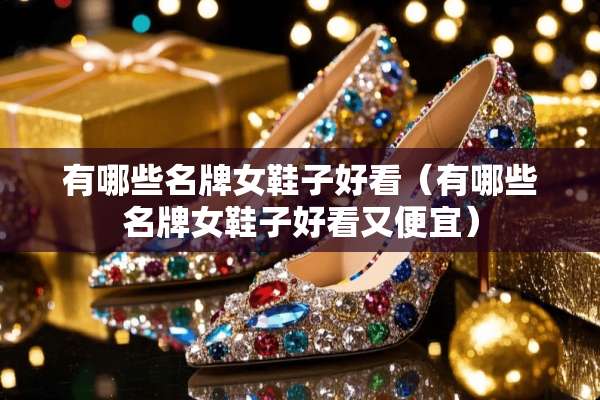 有哪些名牌女鞋子好看（有哪些名牌女鞋子好看又便宜）