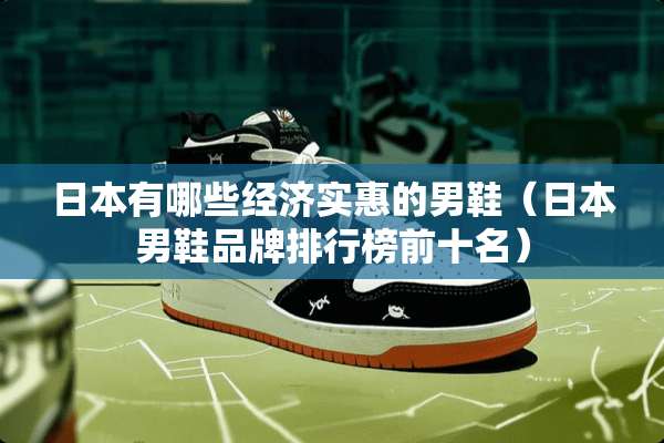 日本有哪些经济实惠的男鞋（日本男鞋品牌排行榜前十名）