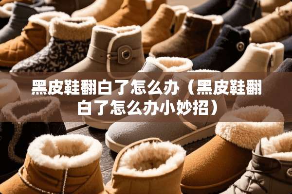 黑皮鞋翻白了怎么办（黑皮鞋翻白了怎么办小妙招）