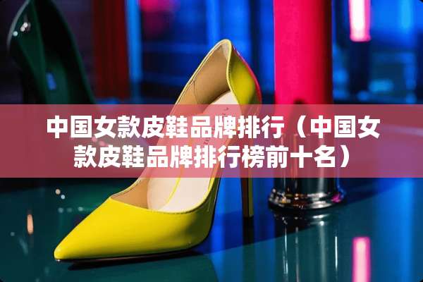 中国女款皮鞋品牌排行（中国女款皮鞋品牌排行榜前十名）