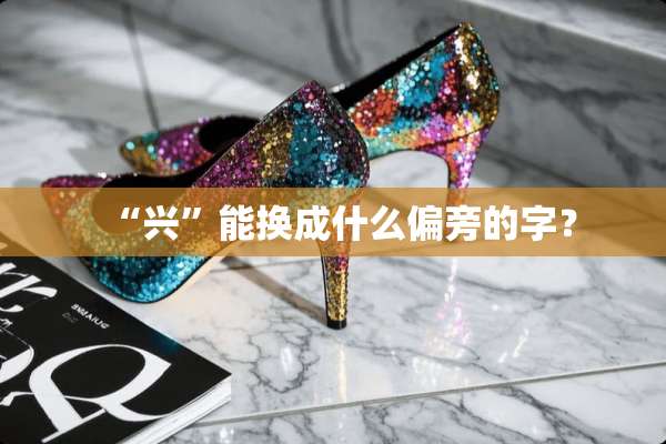 “兴”能换成什么偏旁的字？