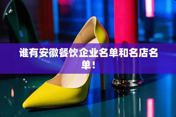 谁有安徽餐饮企业名单和名店名单！