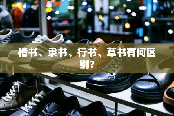 楷书、隶书、行书、草书有何区别？