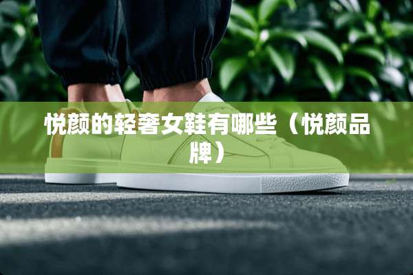 悦颜的轻奢女鞋有哪些（悦颜品牌）