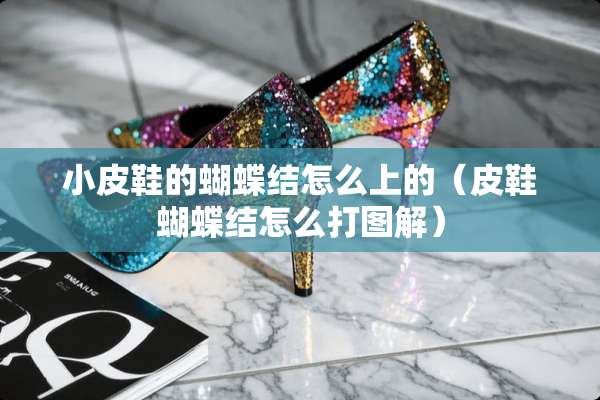 小皮鞋的蝴蝶结怎么上的（皮鞋蝴蝶结怎么打图解）