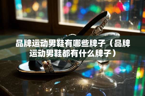 品牌运动男鞋有哪些牌子（品牌运动男鞋都有什么牌子）