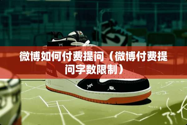 微博如何付费提问（微博付费提问字数限制）