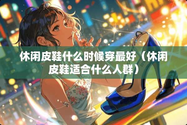 休闲皮鞋什么时候穿最好（休闲皮鞋适合什么人群）