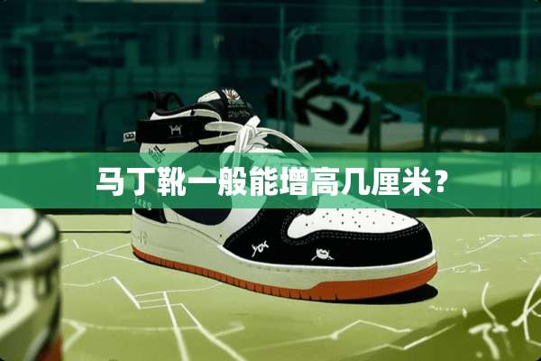 马丁靴一般能增高几厘米？