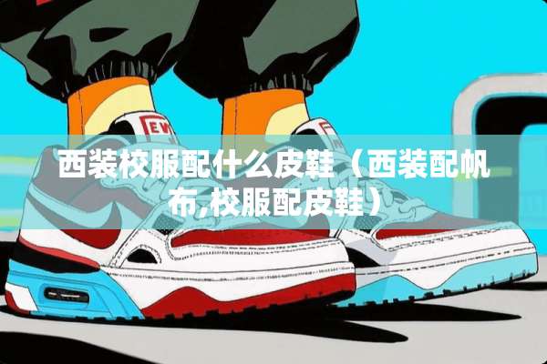 西装校服配什么皮鞋（西装配帆布,校服配皮鞋）