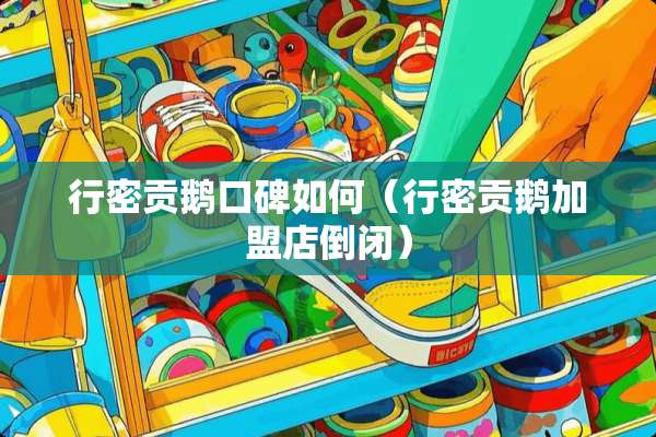 行密贡鹅口碑如何（行密贡鹅加盟店倒闭）