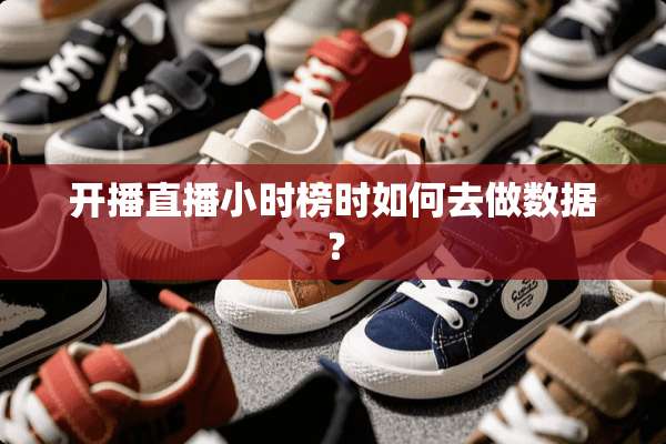 开播直播小时榜时如何去做数据？