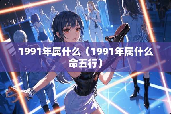 1991年属什么（1991年属什么命五行）