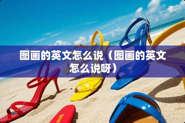 图画的英文怎么说（图画的英文怎么说呀）