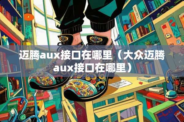 迈腾aux接口在哪里（大众迈腾aux接口在哪里）