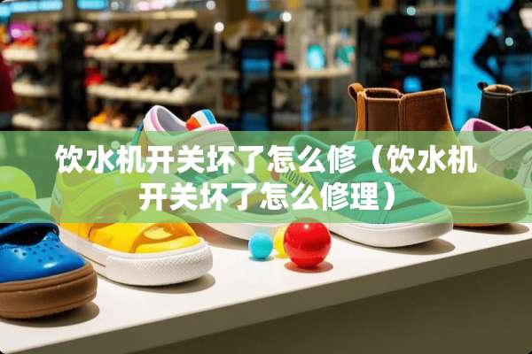 饮水机开关坏了怎么修（饮水机开关坏了怎么修理）