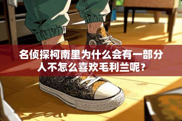 名侦探柯南里为什么会有一部分人不怎么喜欢毛利兰呢？