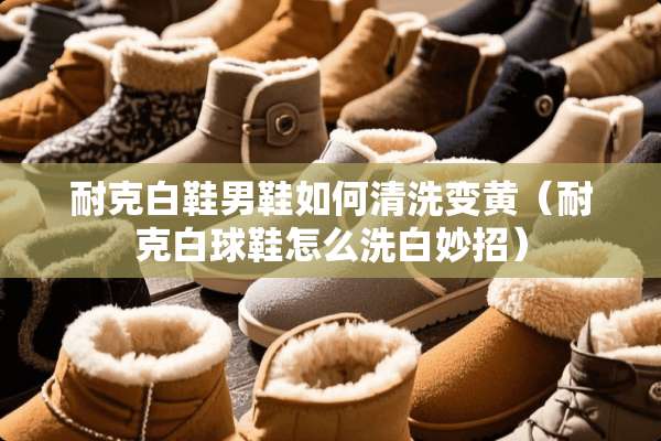 耐克白鞋男鞋如何清洗变黄（耐克白球鞋怎么洗白妙招）