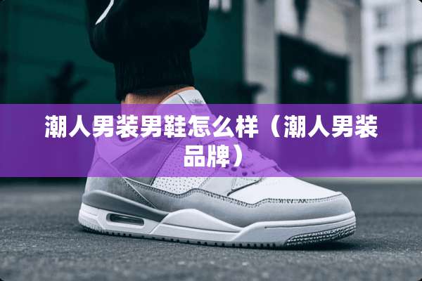 潮人男装男鞋怎么样（潮人男装品牌）