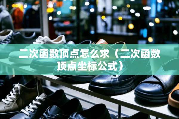 二次函数顶点怎么求（二次函数顶点坐标公式）