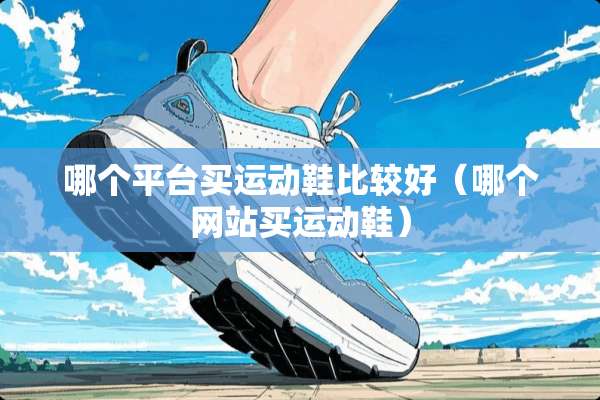 哪个平台买运动鞋比较好（哪个网站买运动鞋）