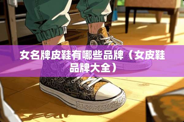 女名牌皮鞋有哪些品牌（女皮鞋品牌大全）