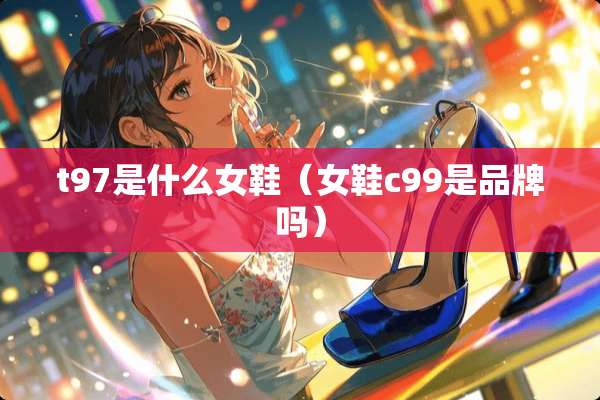 t97是什么女鞋（女鞋c99是品牌吗）