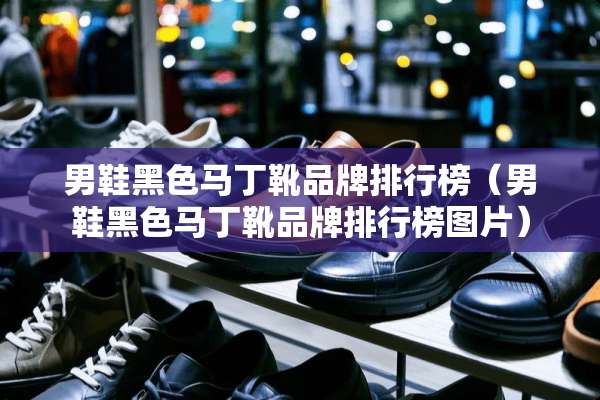 男鞋黑色马丁靴品牌排行榜（男鞋黑色马丁靴品牌排行榜图片）