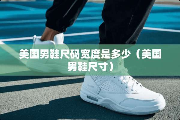 美国男鞋尺码宽度是多少（美国男鞋尺寸）