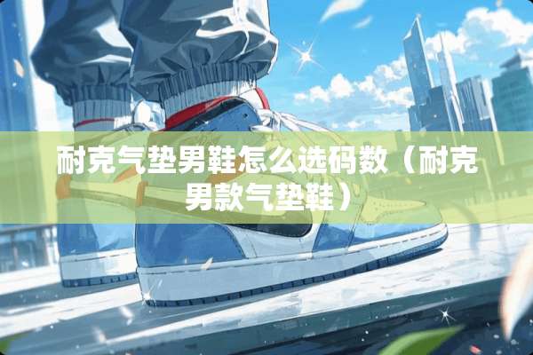 耐克气垫男鞋怎么选码数（耐克男款气垫鞋）