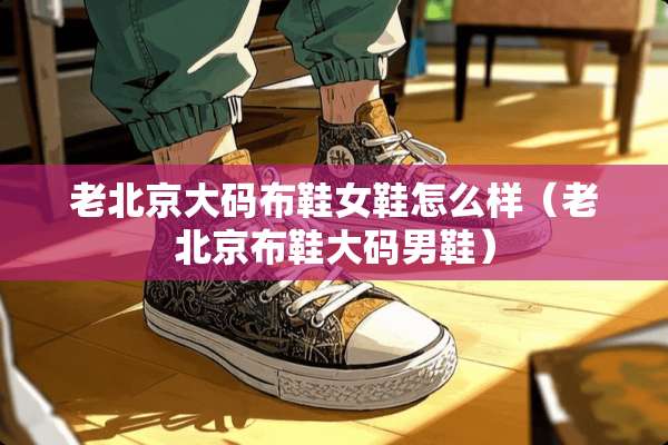 老北京大码布鞋女鞋怎么样（老北京布鞋大码男鞋）