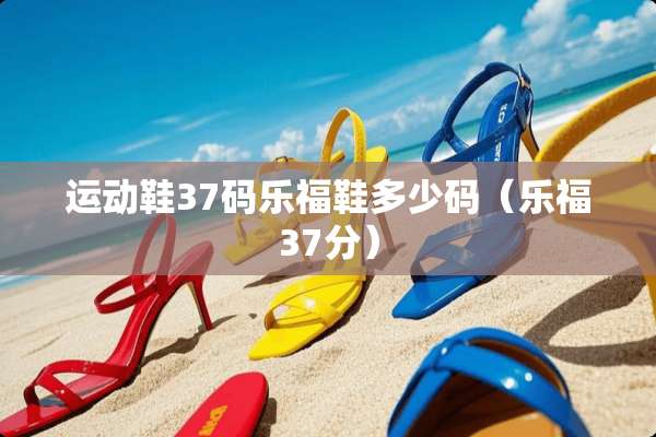 运动鞋37码乐福鞋多少码（乐福37分）